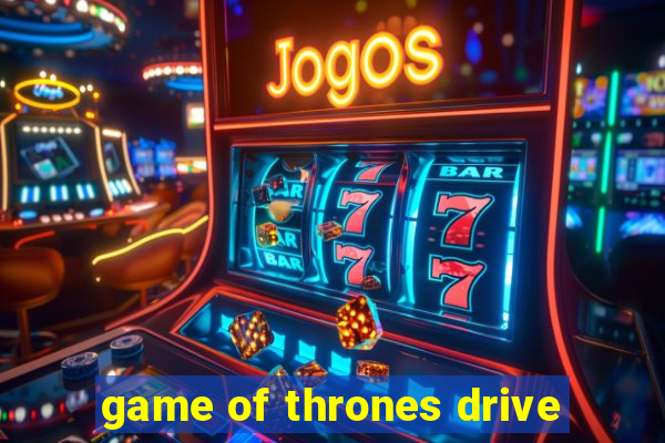 game of thrones drive